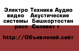 Электро-Техника Аудио-видео - Акустические системы. Башкортостан респ.,Салават г.